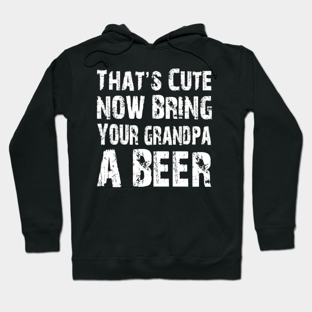 Thats Cute Now Bring Your Grandpa A Beer Hoodie by agustinbosman